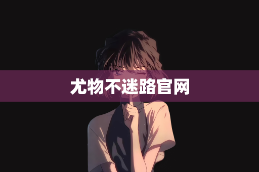 尤物不迷路官网