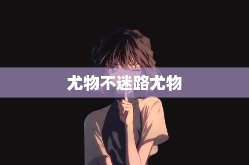 尤物不迷路尤物