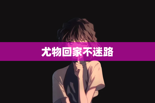 尤物回家不迷路
