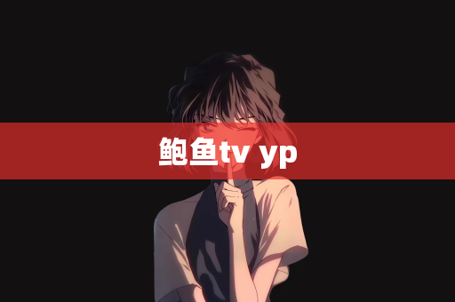 鲍鱼tv yp
