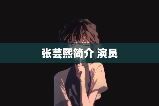 张芸熙简介 演员