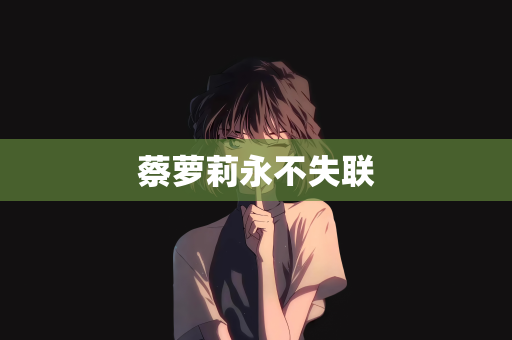 蔡萝莉永不失联