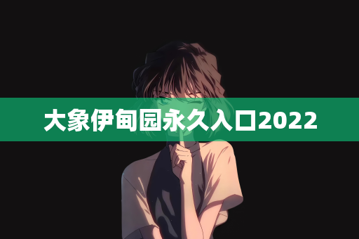 大象伊甸园永久入口2022
