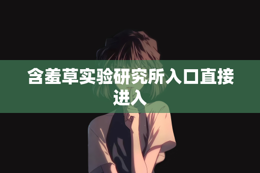 含羞草实验研究所入口直接进入
