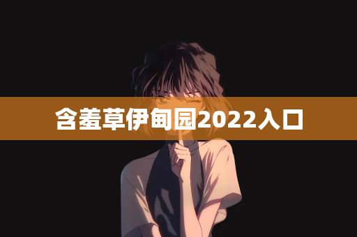 含羞草伊甸园2022入口