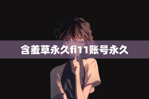 含羞草永久fi11账号永久
