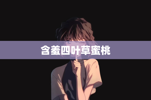 含羞四叶草蜜桃
