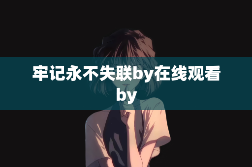 牢记永不失联by在线观看by