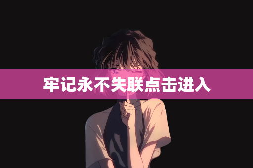 牢记永不失联点击进入