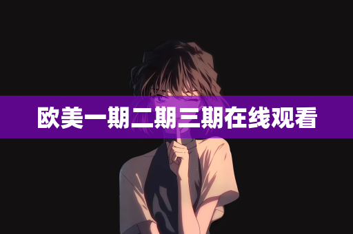 欧美一期二期三期在线观看