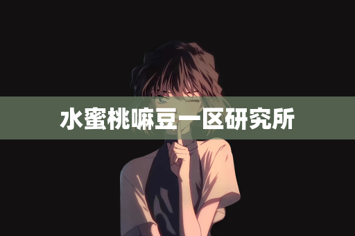 水蜜桃嘛豆一区研究所