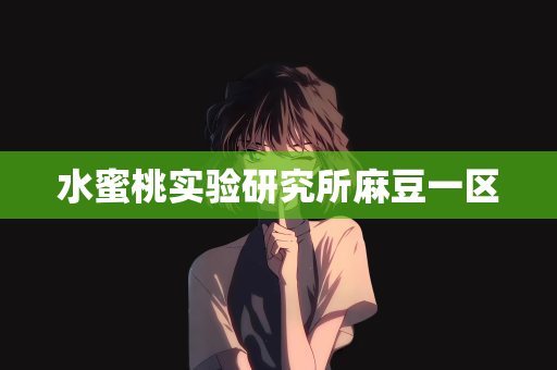 水蜜桃实验研究所麻豆一区