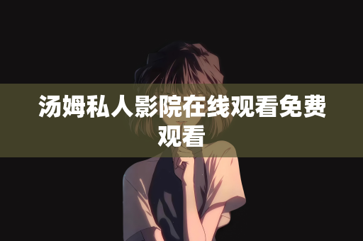 汤姆私人影院在线观看免费观看