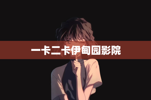 一卡二卡伊甸园影院