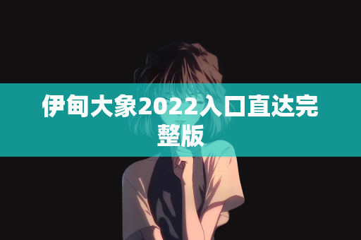 伊甸大象2022入口直达完整版