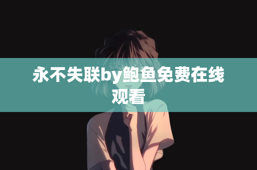 永不失联by鲍鱼免费在线观看
