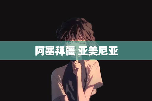 阿塞拜疆 亚美尼亚