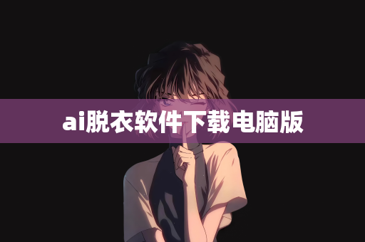 ai脱衣软件下载电脑版
