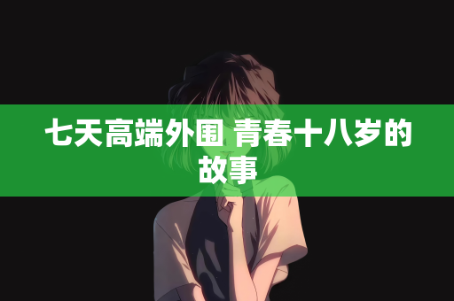 七天高端外围 青春十八岁的故事