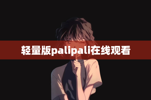 轻量版palipali在线观看
