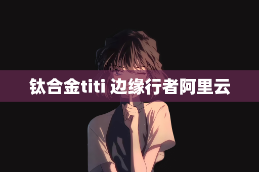 钛合金titi 边缘行者阿里云