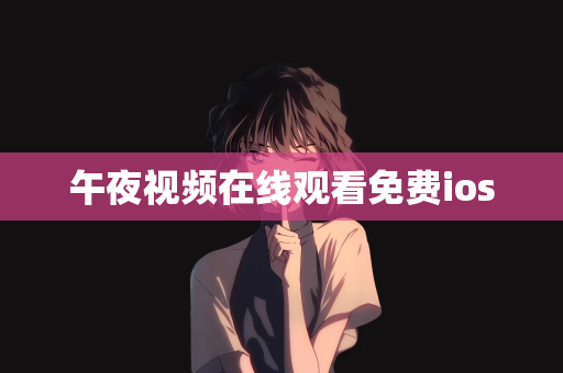 午夜视频在线观看免费ios