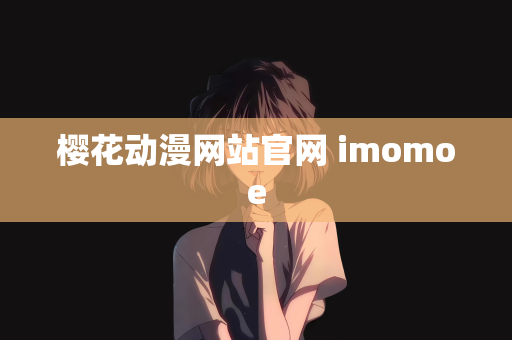 樱花动漫网站官网 imomoe