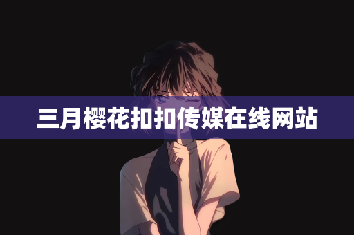 三月樱花扣扣传媒在线网站