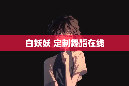 白妖妖 定制舞蹈在线