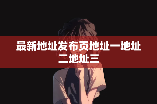 最新地址发布页地址一地址二地址三
