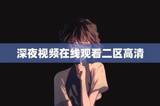 深夜视频在线观看二区高清