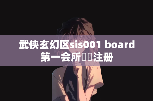 武侠玄幻区sis001 board第一会所關閉注册