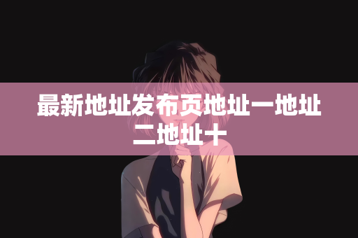 最新地址发布页地址一地址二地址十