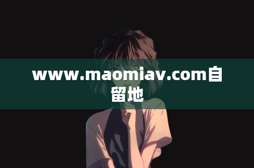 www.maomiav.com自留地