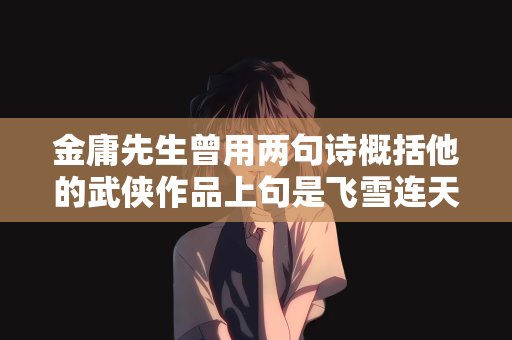 金庸先生曾用两句诗概括他的武侠作品上句是飞雪连天射白鹿下句是什么