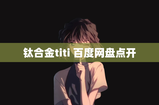 钛合金titi 百度网盘点开