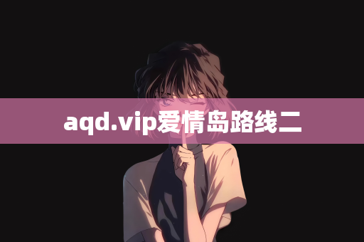 aqd.vip爱情岛路线二
