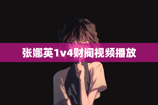 张娜英1v4财阀视频播放 张娜英1v4财阀视频播放
