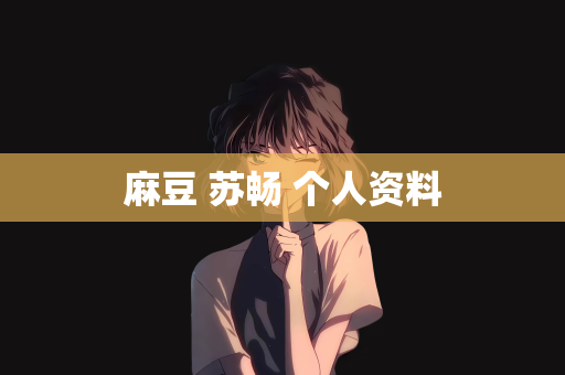麻豆 苏畅 个人资料
