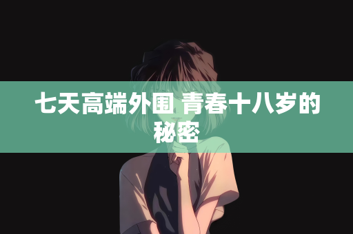 七天高端外围 青春十八岁的秘密