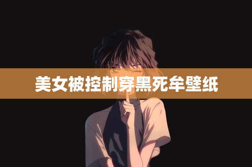 美女被控制穿黑死牟壁纸