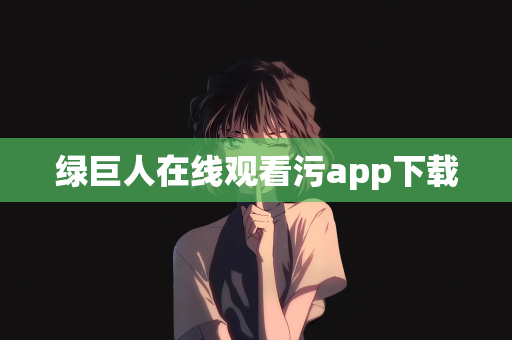 绿巨人在线观看污app下载
