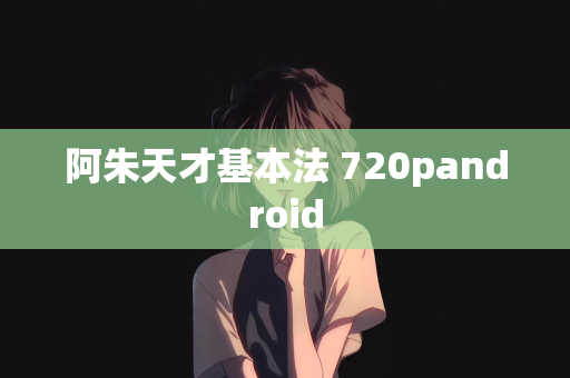 阿朱天才基本法 720pandroid