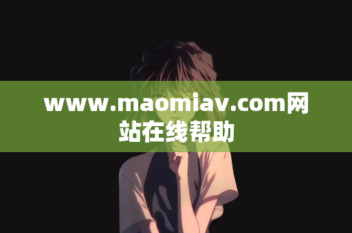 www.maomiav.com网站在线帮助
