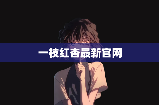一枝红杏最新官网