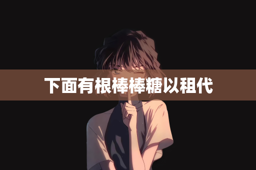 下面有根棒棒糖以租代