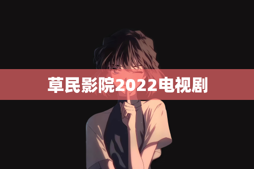 草民影院2022电视剧