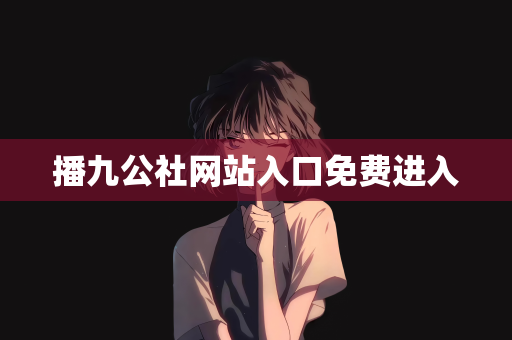 播九公社网站入口免费进入