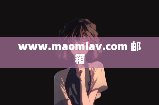 www.maomiav.com 邮箱