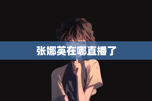 张娜英在哪直播了